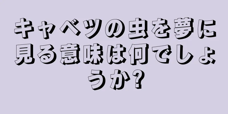 キャベツの虫を夢に見る意味は何でしょうか?