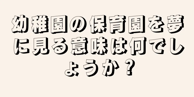 幼稚園の保育園を夢に見る意味は何でしょうか？