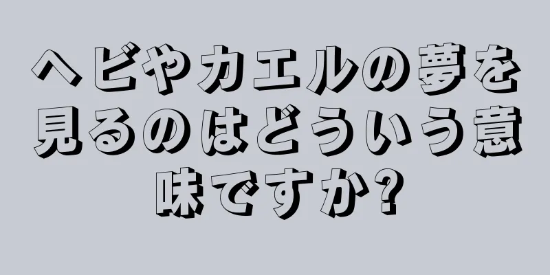 ヘビやカエルの夢を見るのはどういう意味ですか?