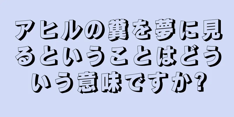 アヒルの糞を夢に見るということはどういう意味ですか?