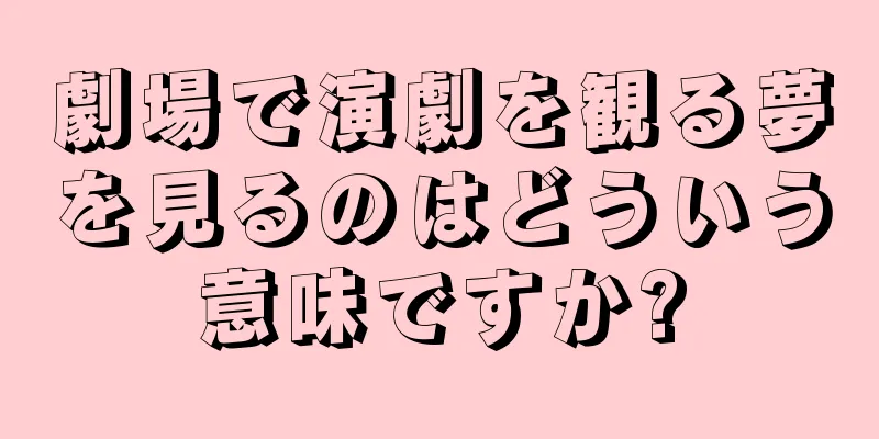 劇場で演劇を観る夢を見るのはどういう意味ですか?