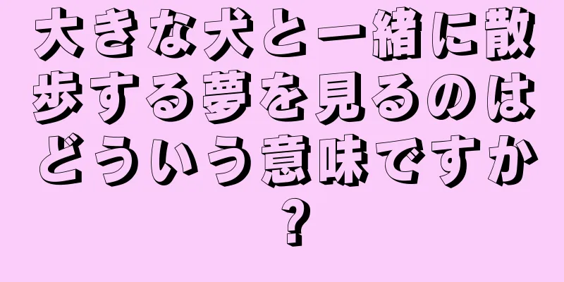 大きな犬と一緒に散歩する夢を見るのはどういう意味ですか？