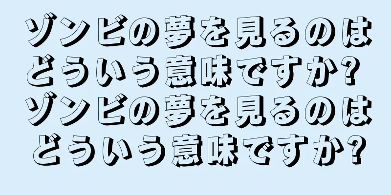 ゾンビの夢を見るのはどういう意味ですか? ゾンビの夢を見るのはどういう意味ですか?