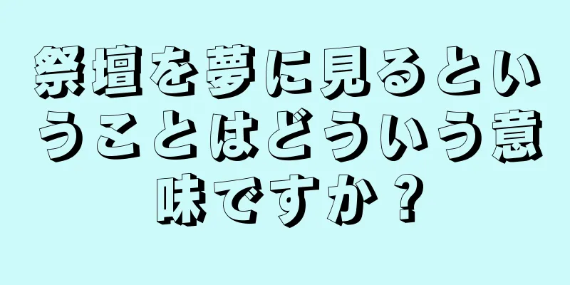 祭壇を夢に見るということはどういう意味ですか？