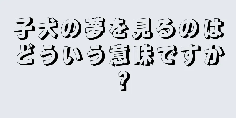 子犬の夢を見るのはどういう意味ですか？