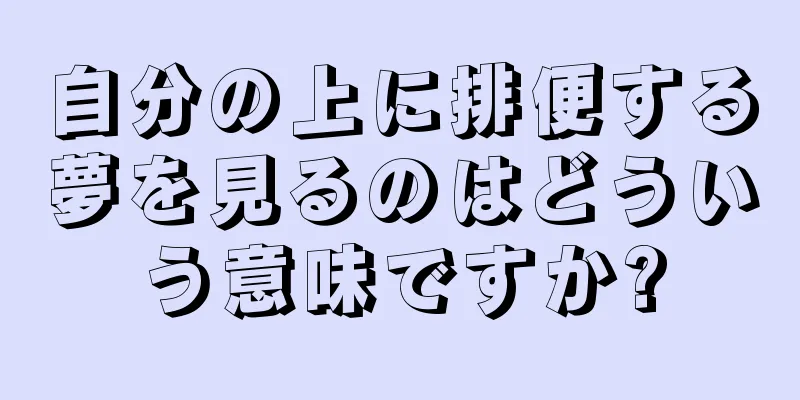 自分の上に排便する夢を見るのはどういう意味ですか?