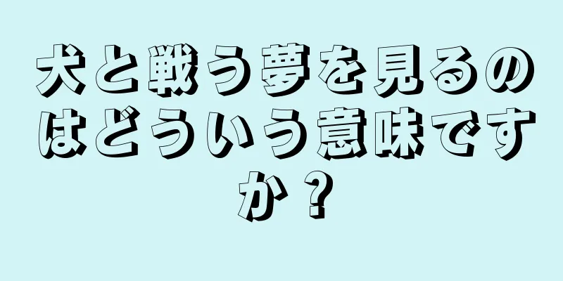 犬と戦う夢を見るのはどういう意味ですか？