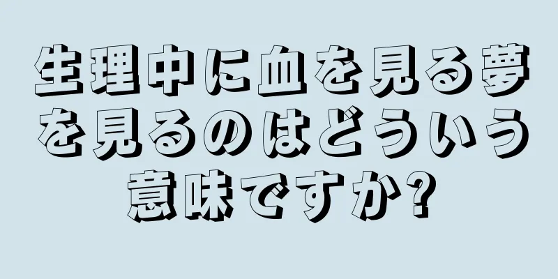 生理中に血を見る夢を見るのはどういう意味ですか?
