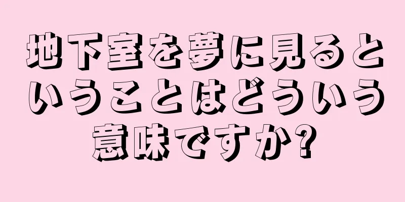 地下室を夢に見るということはどういう意味ですか?