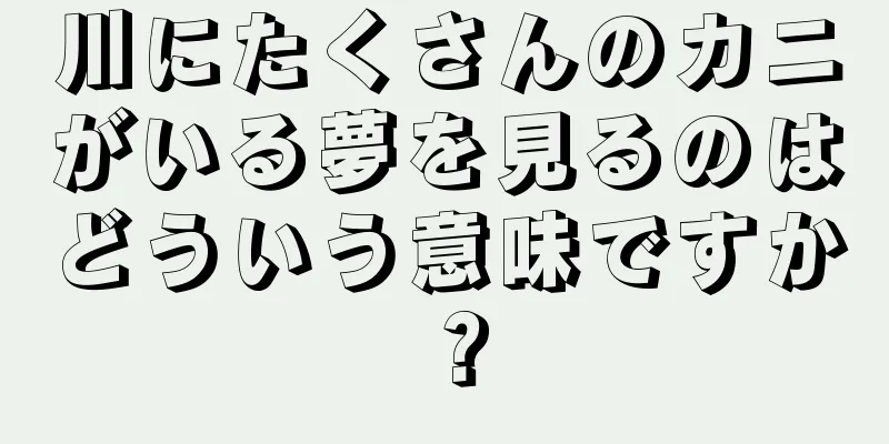 川にたくさんのカニがいる夢を見るのはどういう意味ですか？