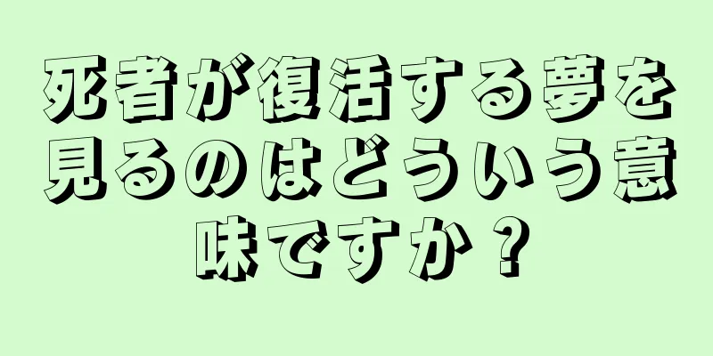 死者が復活する夢を見るのはどういう意味ですか？
