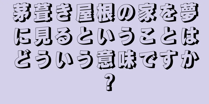 茅葺き屋根の家を夢に見るということはどういう意味ですか？