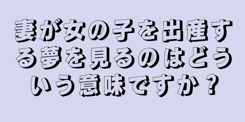 妻が女の子を出産する夢を見るのはどういう意味ですか？