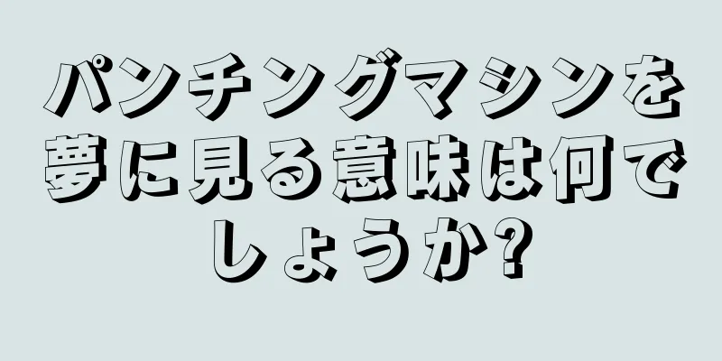 パンチングマシンを夢に見る意味は何でしょうか?