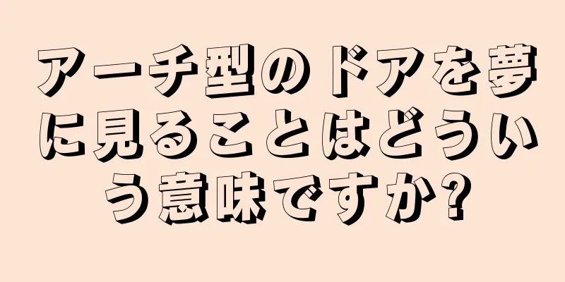 アーチ型のドアを夢に見ることはどういう意味ですか?