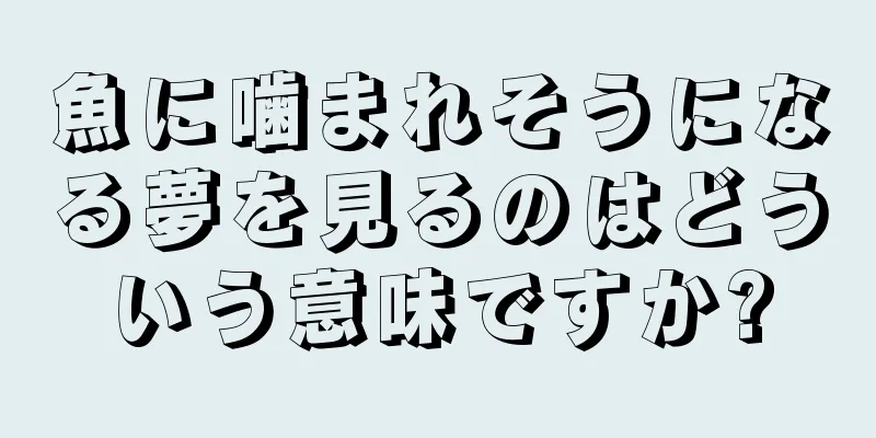 魚に噛まれそうになる夢を見るのはどういう意味ですか?