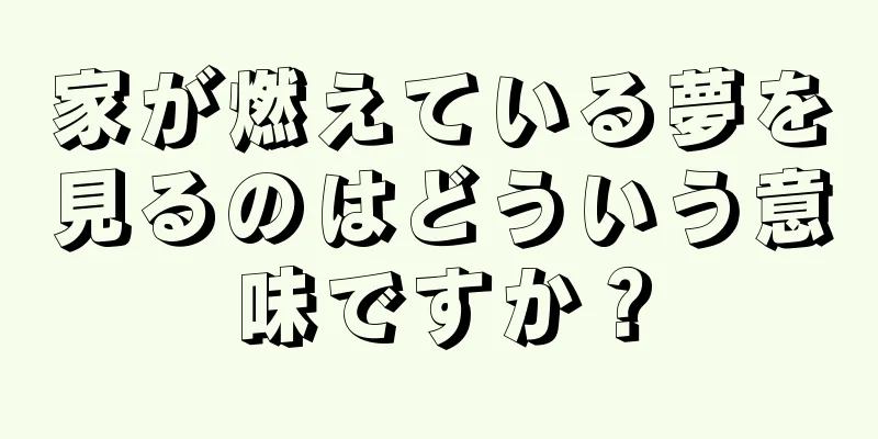 家が燃えている夢を見るのはどういう意味ですか？