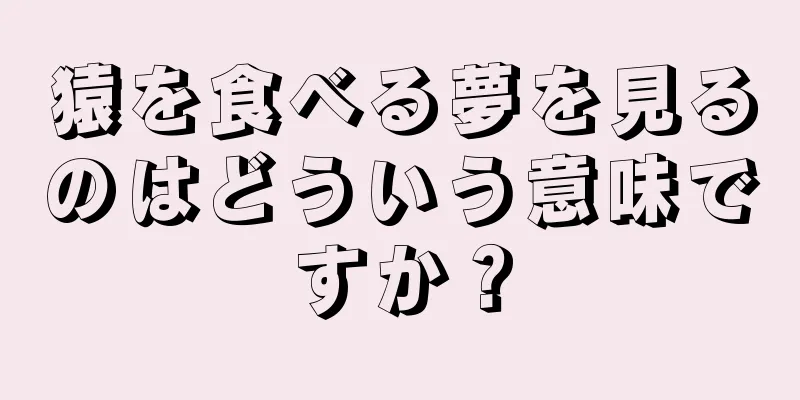 猿を食べる夢を見るのはどういう意味ですか？