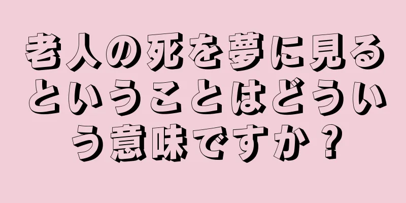 老人の死を夢に見るということはどういう意味ですか？