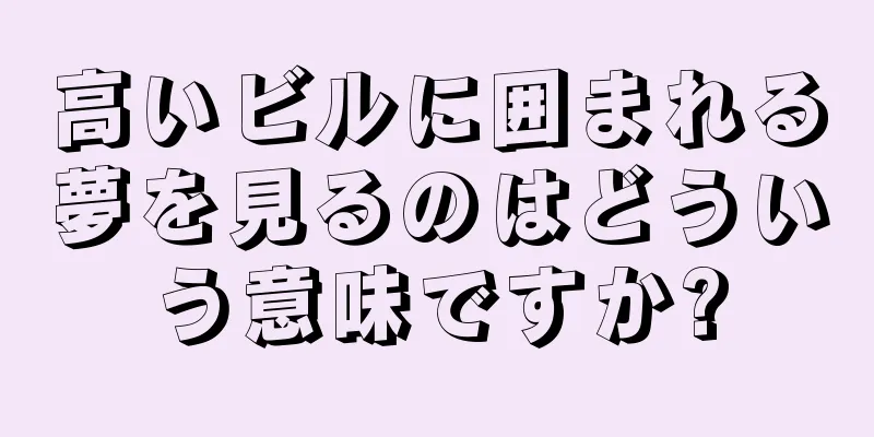 高いビルに囲まれる夢を見るのはどういう意味ですか?