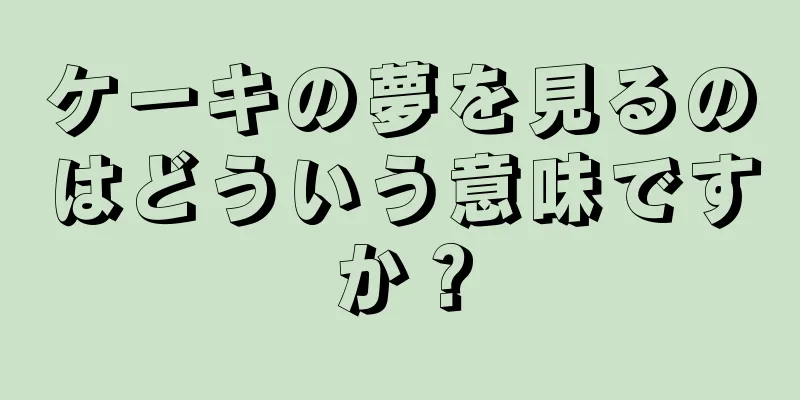 ケーキの夢を見るのはどういう意味ですか？