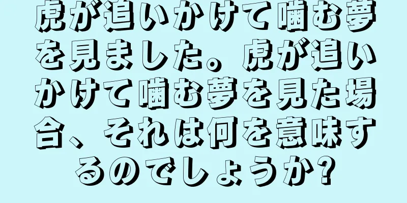 虎が追いかけて噛む夢を見ました。虎が追いかけて噛む夢を見た場合、それは何を意味するのでしょうか?