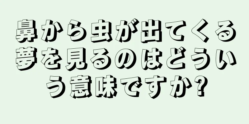 鼻から虫が出てくる夢を見るのはどういう意味ですか?