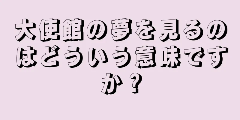 大使館の夢を見るのはどういう意味ですか？