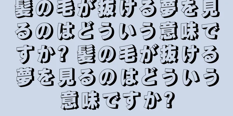 髪の毛が抜ける夢を見るのはどういう意味ですか? 髪の毛が抜ける夢を見るのはどういう意味ですか?