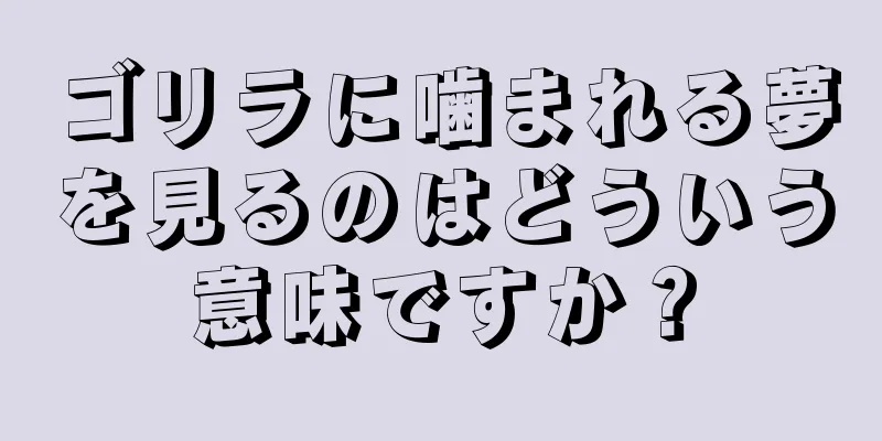 ゴリラに噛まれる夢を見るのはどういう意味ですか？