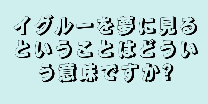 イグルーを夢に見るということはどういう意味ですか?