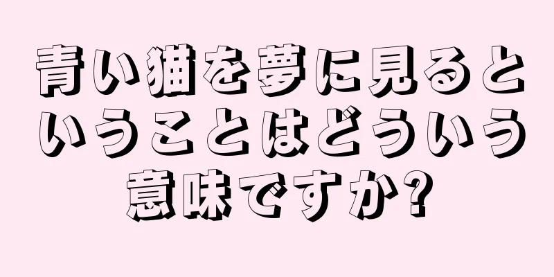青い猫を夢に見るということはどういう意味ですか?