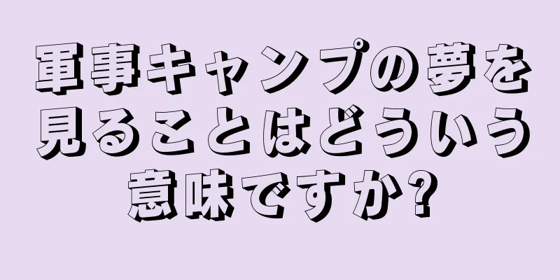 軍事キャンプの夢を見ることはどういう意味ですか?