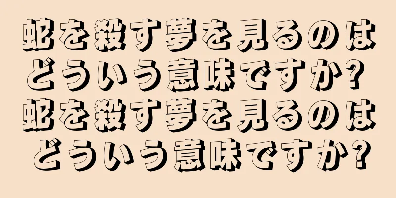 蛇を殺す夢を見るのはどういう意味ですか? 蛇を殺す夢を見るのはどういう意味ですか?