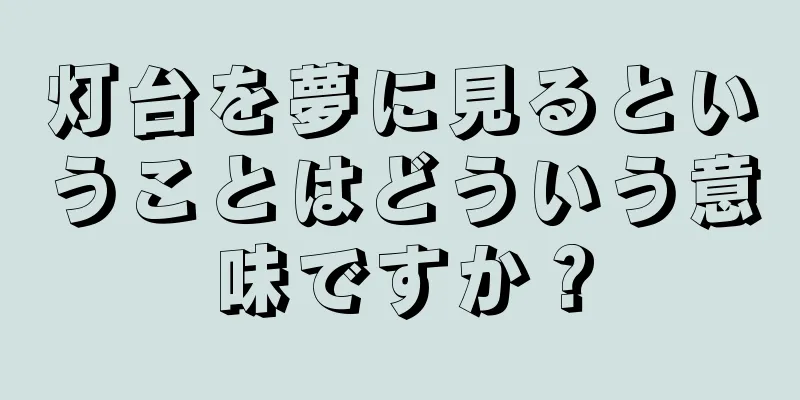 灯台を夢に見るということはどういう意味ですか？