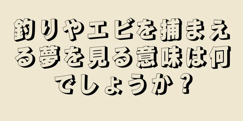 釣りやエビを捕まえる夢を見る意味は何でしょうか？