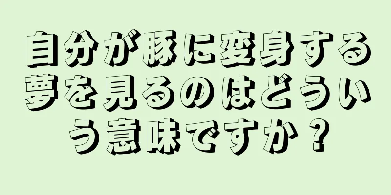 自分が豚に変身する夢を見るのはどういう意味ですか？