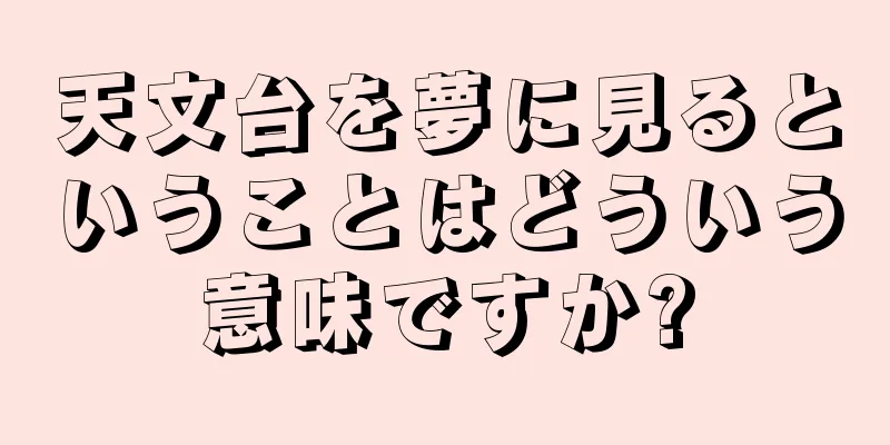天文台を夢に見るということはどういう意味ですか?