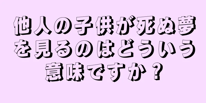 他人の子供が死ぬ夢を見るのはどういう意味ですか？