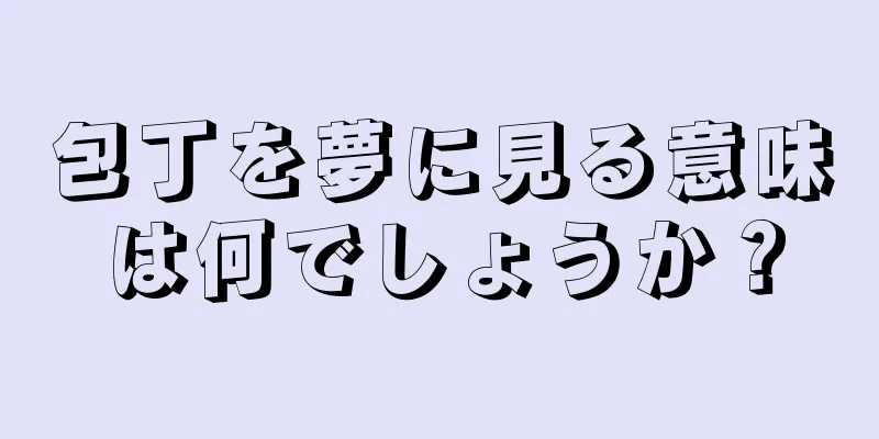 包丁を夢に見る意味は何でしょうか？