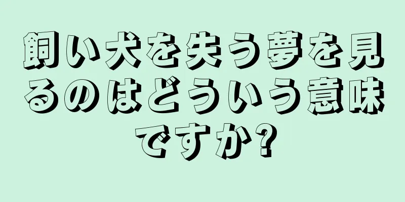 飼い犬を失う夢を見るのはどういう意味ですか?