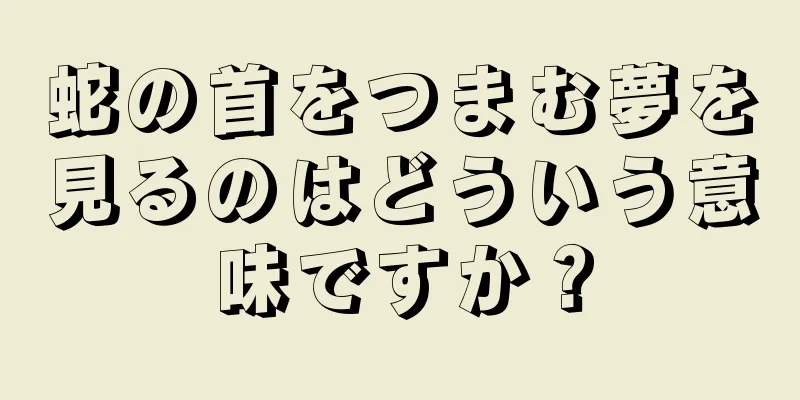 蛇の首をつまむ夢を見るのはどういう意味ですか？