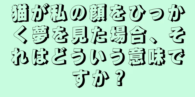 猫が私の顔をひっかく夢を見た場合、それはどういう意味ですか？
