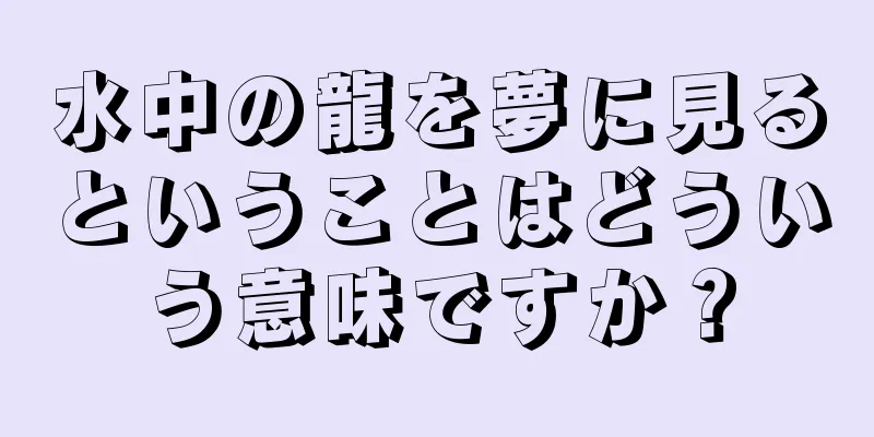 水中の龍を夢に見るということはどういう意味ですか？