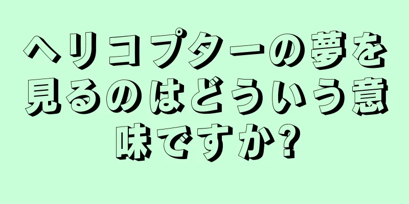 ヘリコプターの夢を見るのはどういう意味ですか?