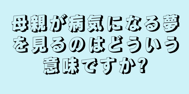 母親が病気になる夢を見るのはどういう意味ですか?