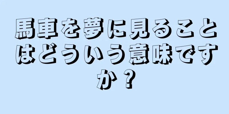 馬車を夢に見ることはどういう意味ですか？