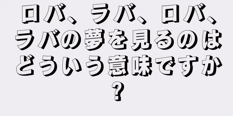 ロバ、ラバ、ロバ、ラバの夢を見るのはどういう意味ですか?