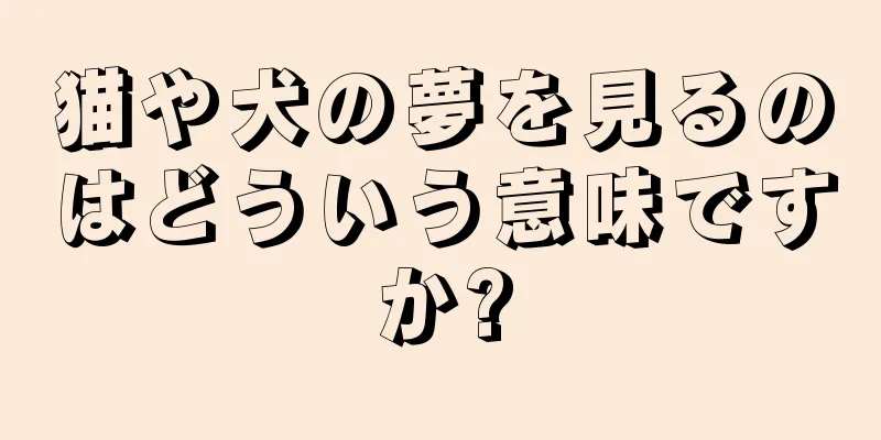 猫や犬の夢を見るのはどういう意味ですか?