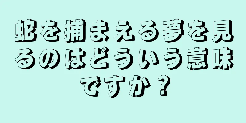 蛇を捕まえる夢を見るのはどういう意味ですか？